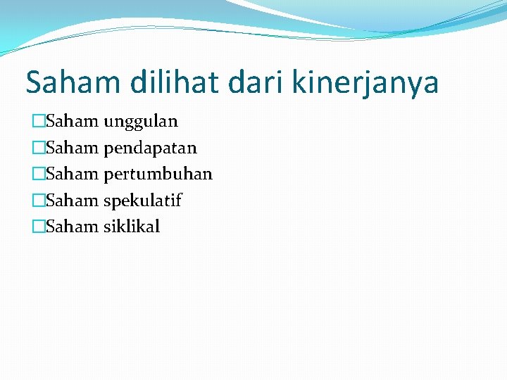 Saham dilihat dari kinerjanya �Saham unggulan �Saham pendapatan �Saham pertumbuhan �Saham spekulatif �Saham siklikal