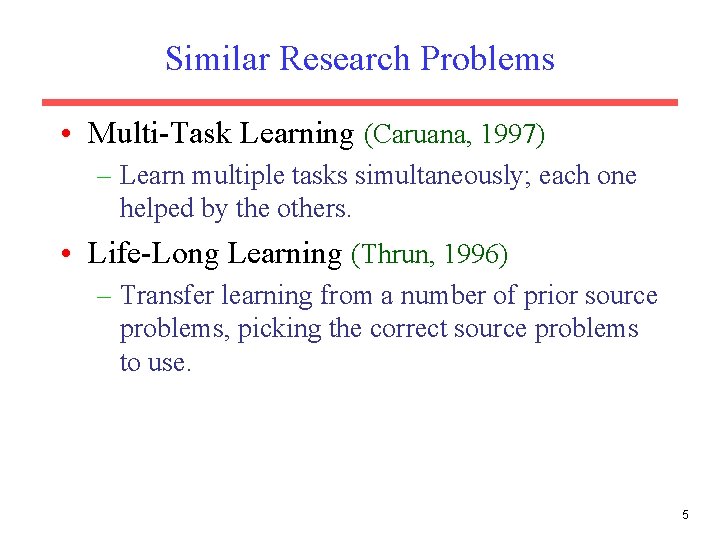 Similar Research Problems • Multi-Task Learning (Caruana, 1997) – Learn multiple tasks simultaneously; each