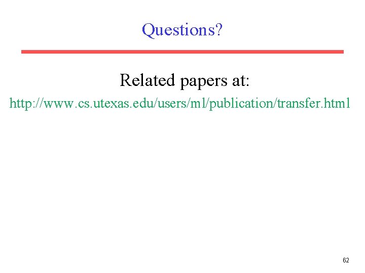 Questions? Related papers at: http: //www. cs. utexas. edu/users/ml/publication/transfer. html 62 