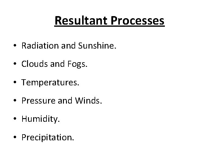 Resultant Processes • Radiation and Sunshine. • Clouds and Fogs. • Temperatures. • Pressure