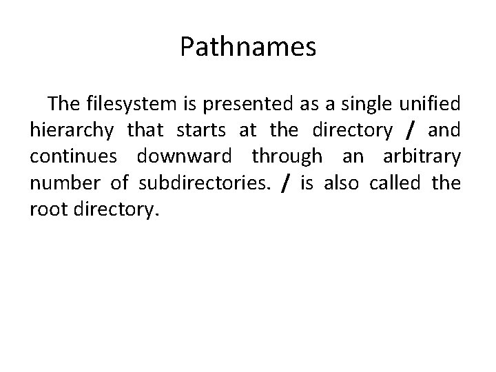 Pathnames The filesystem is presented as a single unified hierarchy that starts at the