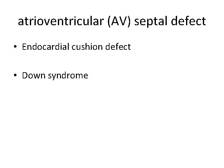atrioventricular (AV) septal defect • Endocardial cushion defect • Down syndrome 