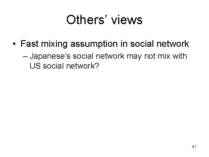 Others’ views • Fast mixing assumption in social network – Japanese’s social network may