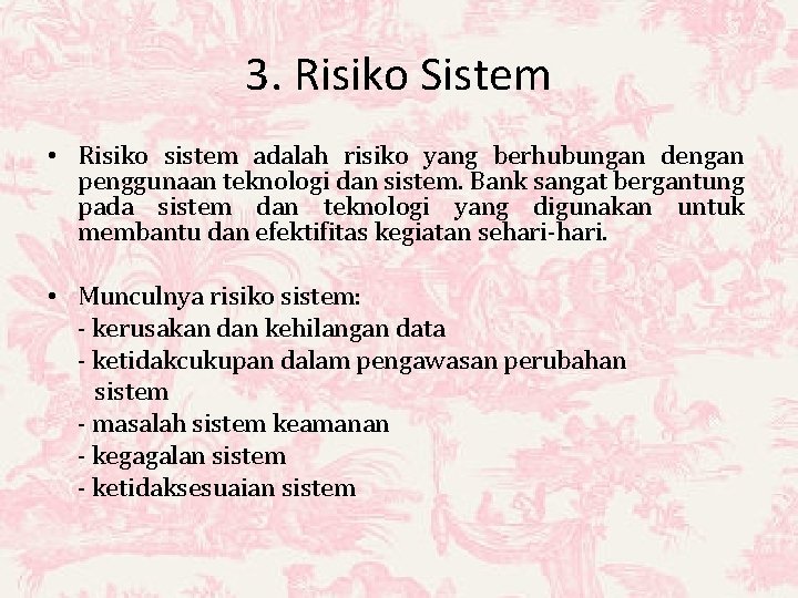 3. Risiko Sistem • Risiko sistem adalah risiko yang berhubungan dengan penggunaan teknologi dan