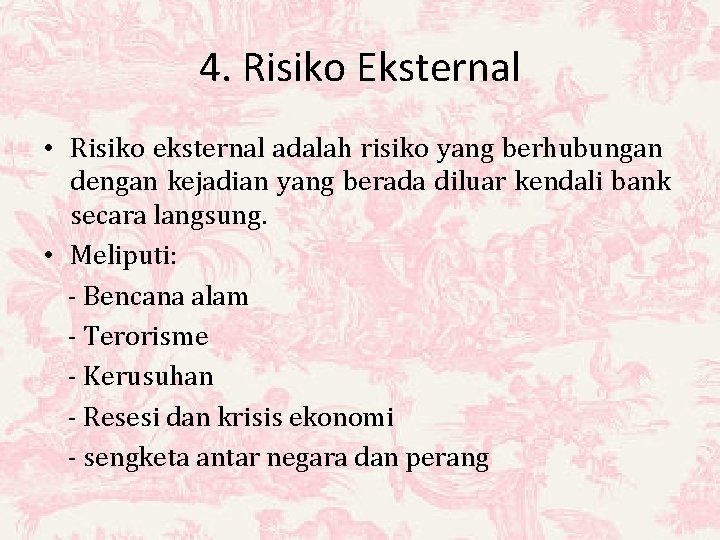 4. Risiko Eksternal • Risiko eksternal adalah risiko yang berhubungan dengan kejadian yang berada