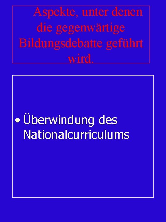 Aspekte, unter denen die gegenwärtige Bildungsdebatte geführt wird. • Überwindung des Nationalcurriculums 