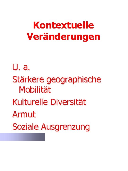 Kontextuelle Veränderungen U. a. Stärkere geographische Mobilität Kulturelle Diversität Armut Soziale Ausgrenzung 