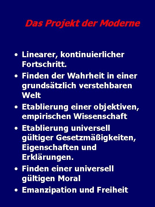 Das Projekt der Moderne • Linearer, kontinuierlicher Fortschritt. • Finden der Wahrheit in einer