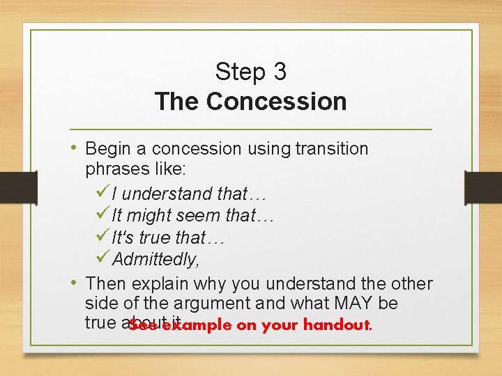 Step 3 The Concession • Begin a concession using transition phrases like: üI understand