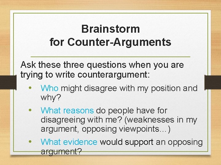 Brainstorm for Counter-Arguments Ask these three questions when you are trying to write counterargument: