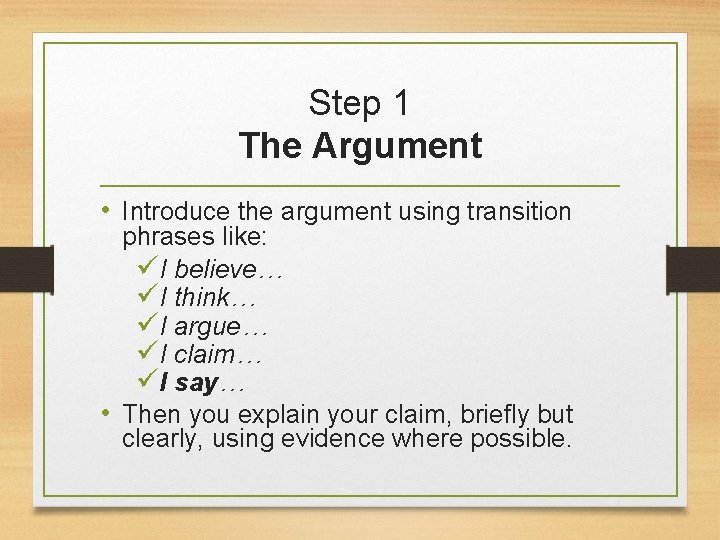 Step 1 The Argument • Introduce the argument using transition phrases like: üI believe…