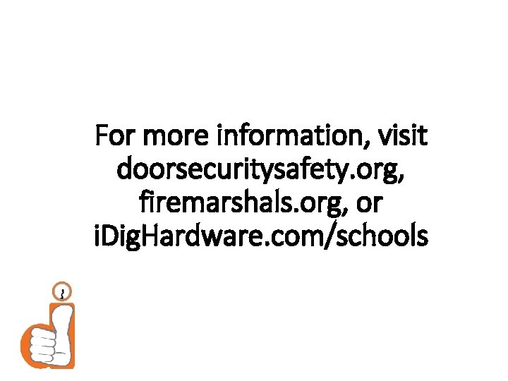 For more information, visit doorsecuritysafety. org, firemarshals. org, or i. Dig. Hardware. com/schools 