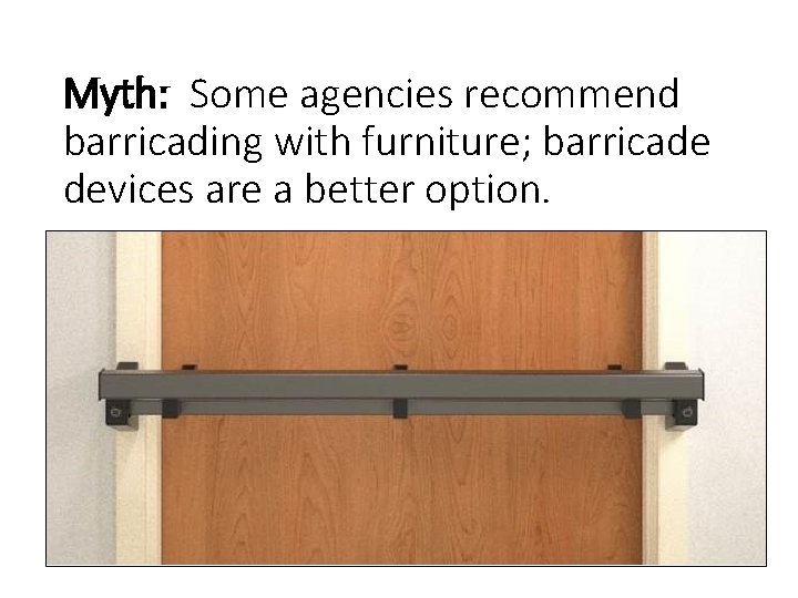 Myth: Some agencies recommend barricading with furniture; barricade devices are a better option. 