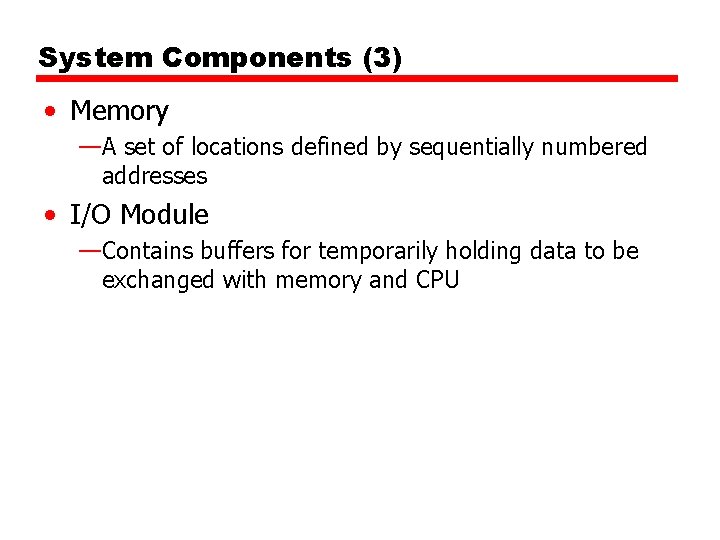 System Components (3) • Memory —A set of locations defined by sequentially numbered addresses