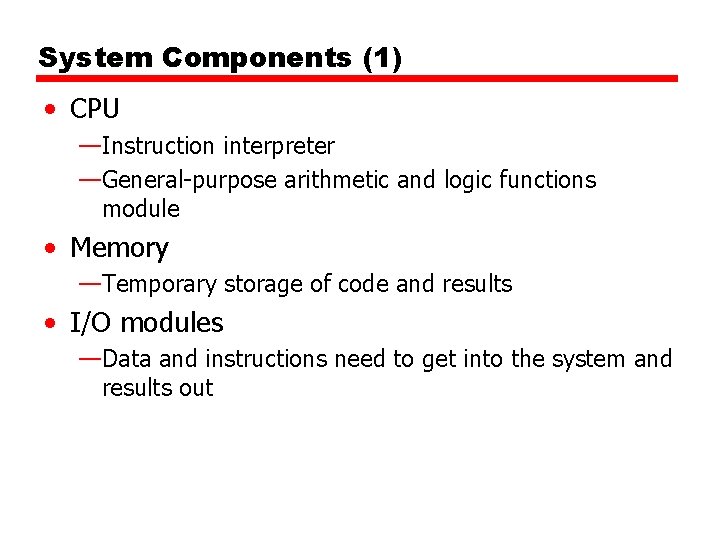 System Components (1) • CPU —Instruction interpreter —General-purpose arithmetic and logic functions module •