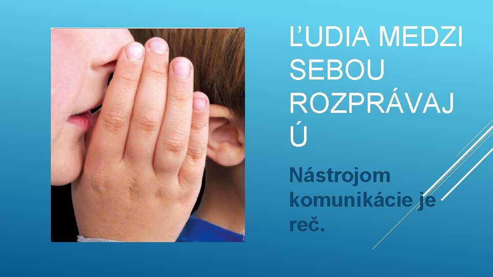 ĽUDIA MEDZI SEBOU ROZPRÁVAJ Ú Nástrojom komunikácie je reč. 