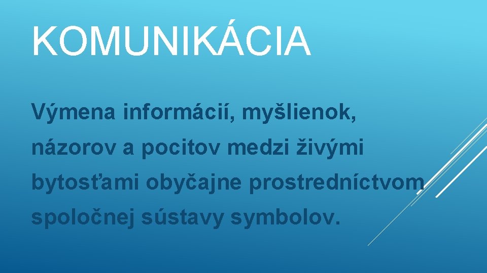 KOMUNIKÁCIA Výmena informácií, myšlienok, názorov a pocitov medzi živými bytosťami obyčajne prostredníctvom spoločnej sústavy