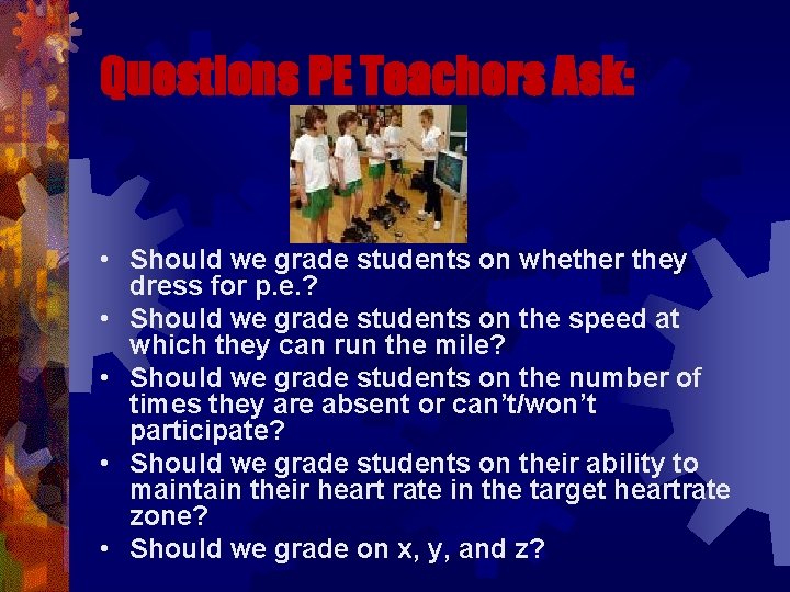 Questions PE Teachers Ask: • Should we grade students on whether they dress for