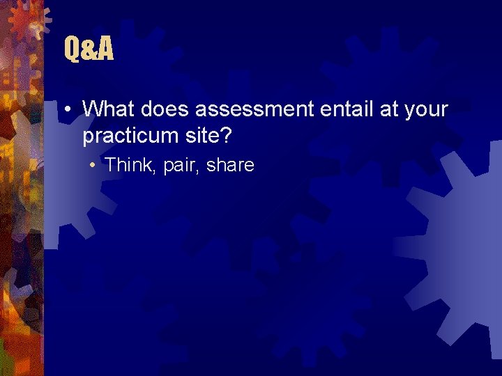 Q&A • What does assessment entail at your practicum site? • Think, pair, share