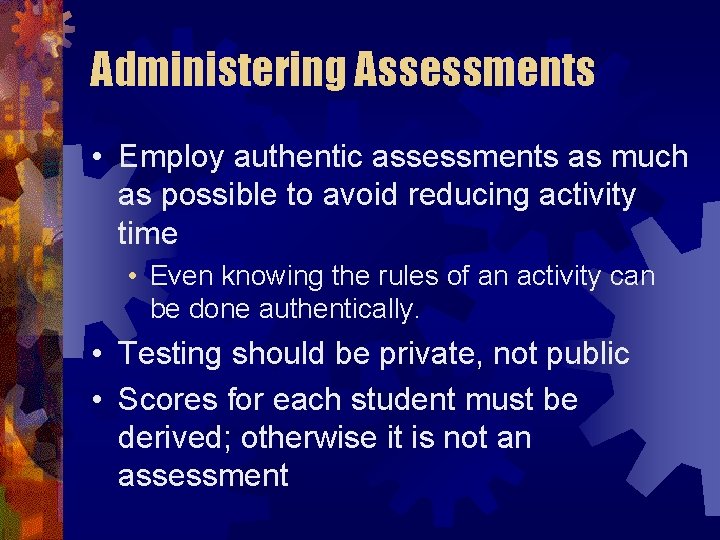 Administering Assessments • Employ authentic assessments as much as possible to avoid reducing activity