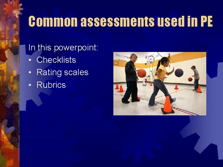 Common assessments used in PE In this powerpoint: • Checklists • Rating scales •