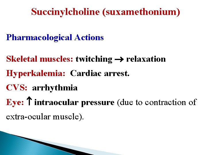 Succinylcholine (suxamethonium) Pharmacological Actions Skeletal muscles: twitching relaxation Hyperkalemia: Cardiac arrest. CVS: arrhythmia Eye: