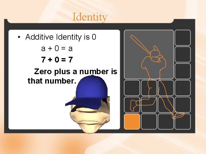 Identity • Additive Identity is 0 a+0=a 7+0=7 Zero plus a number is that