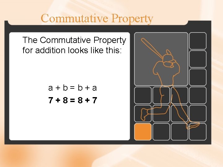 Commutative Property The Commutative Property for addition looks like this: a+b=b+a 7+8=8+7 