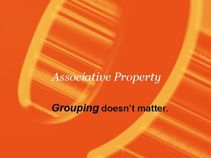 Associative Property Grouping doesn’t matter. 