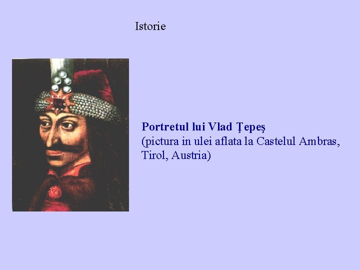 Istorie Portretul lui Vlad Ţepeş (pictura in ulei aflata la Castelul Ambras, Tirol, Austria) Istorie Portretul lui Vlad Ţepeş (pictura in ulei aflata la Castelul Ambras, Tirol, Austria)