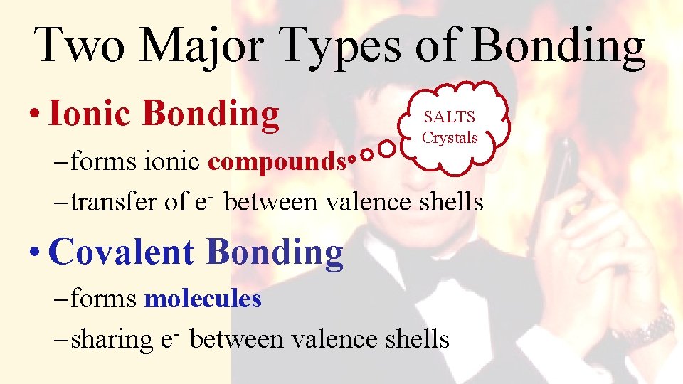 Two Major Types of Bonding • Ionic Bonding SALTS Crystals – forms ionic compounds