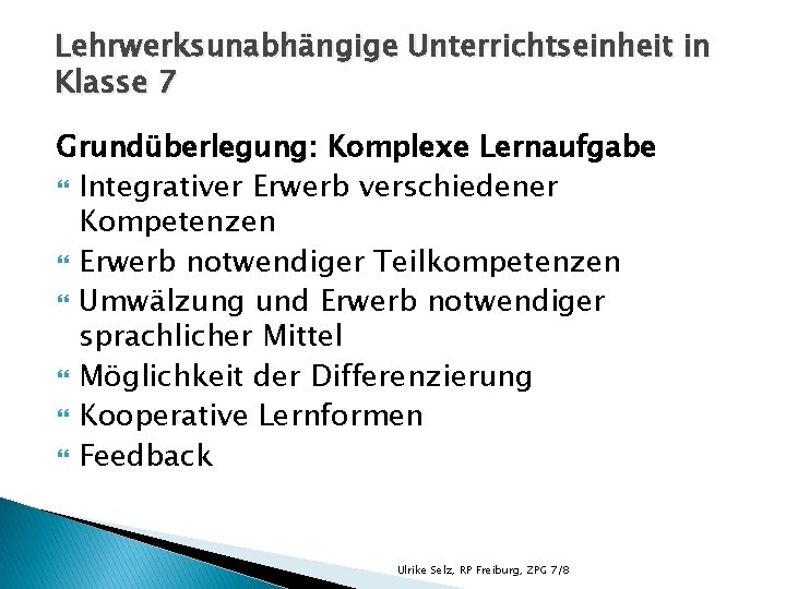 Lehrwerksunabhängige Unterrichtseinheit in Klasse 7 Grundüberlegung: Komplexe Lernaufgabe Integrativer Erwerb verschiedener Kompetenzen Erwerb notwendiger