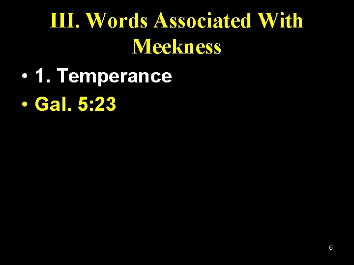 III. Words Associated With Meekness • 1. Temperance • Gal. 5: 23 6 