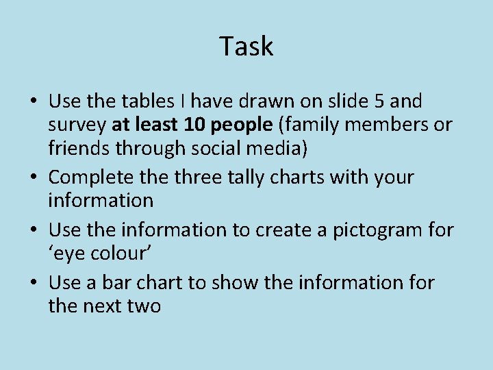Task • Use the tables I have drawn on slide 5 and survey at