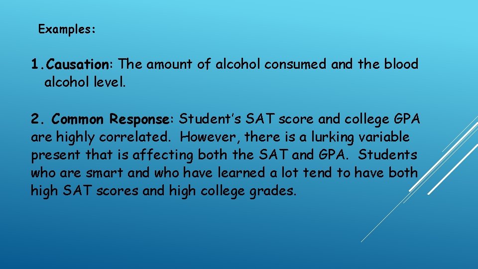Examples: 1. Causation: The amount of alcohol consumed and the blood alcohol level. 2.