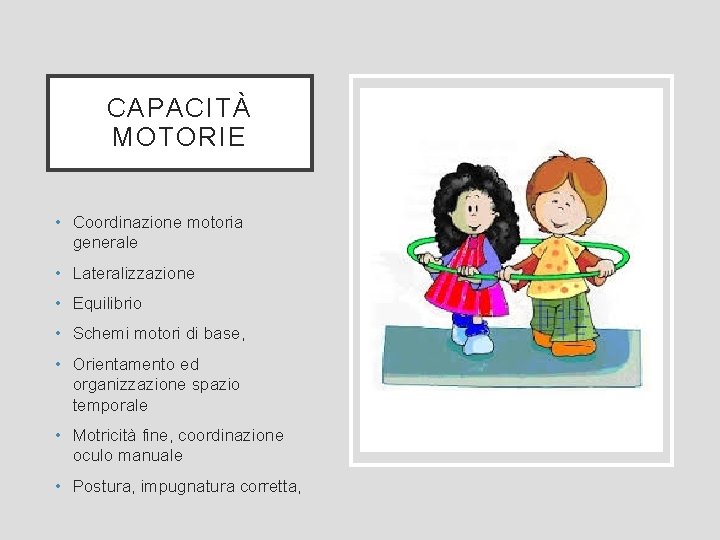 CAPACITÀ MOTORIE • Coordinazione motoria generale • Lateralizzazione • Equilibrio • Schemi motori di