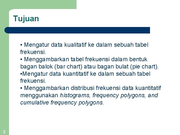 Tujuan • Mengatur data kualitatif ke dalam sebuah tabel frekuensi. • Menggambarkan tabel frekuensi