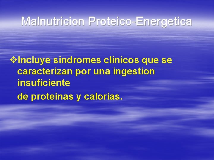 Malnutricion Proteico-Energetica v. Incluye sindromes clinicos que se caracterizan por una ingestion insuficiente de