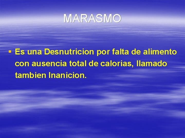 MARASMO § Es una Desnutricion por falta de alimento con ausencia total de calorias,