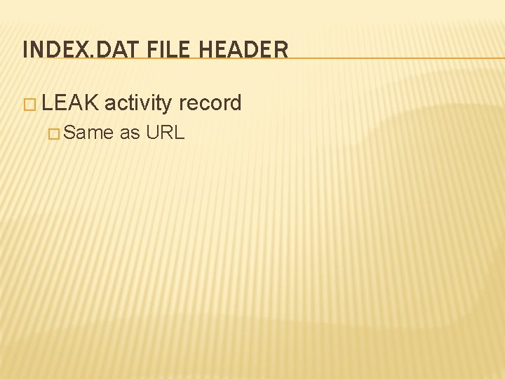 INDEX. DAT FILE HEADER � LEAK activity record � Same as URL 