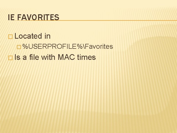 IE FAVORITES � Located in � %USERPROFILE%Favorites � Is a file with MAC times
