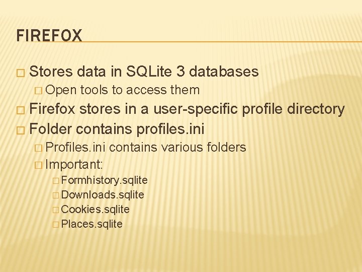 FIREFOX � Stores data in SQLite 3 databases � Open tools to access them