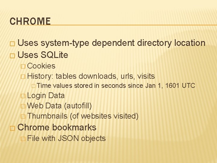 CHROME � Uses system-type dependent directory location � Uses SQLite � Cookies � History: