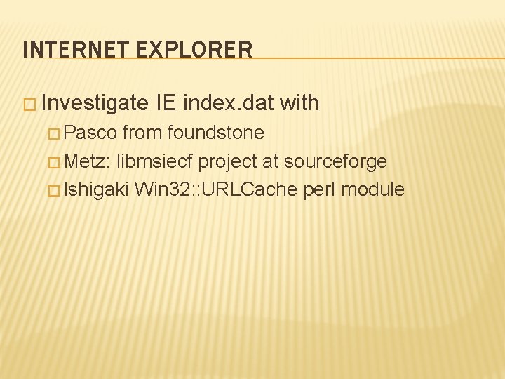 INTERNET EXPLORER � Investigate � Pasco IE index. dat with from foundstone � Metz: