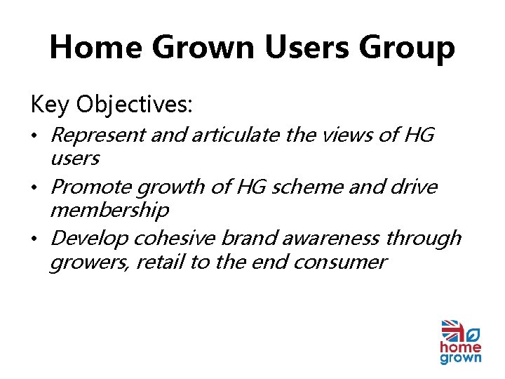 Home Grown Users Group Key Objectives: • Represent and articulate the views of HG