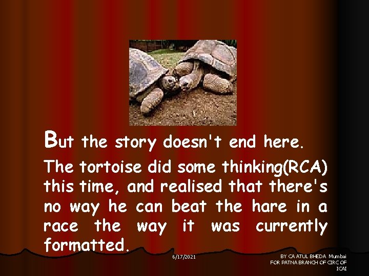 But the story doesn't end here. The tortoise did some thinking(RCA) this time, and