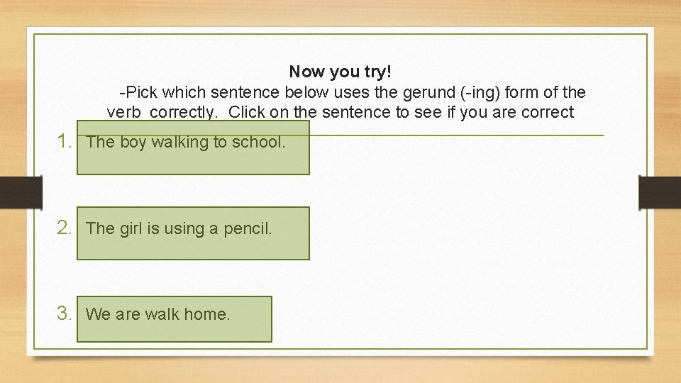 Now you try! -Pick which sentence below uses the gerund (-ing) form of the