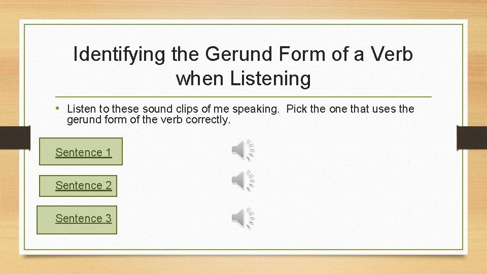 Identifying the Gerund Form of a Verb when Listening • Listen to these sound