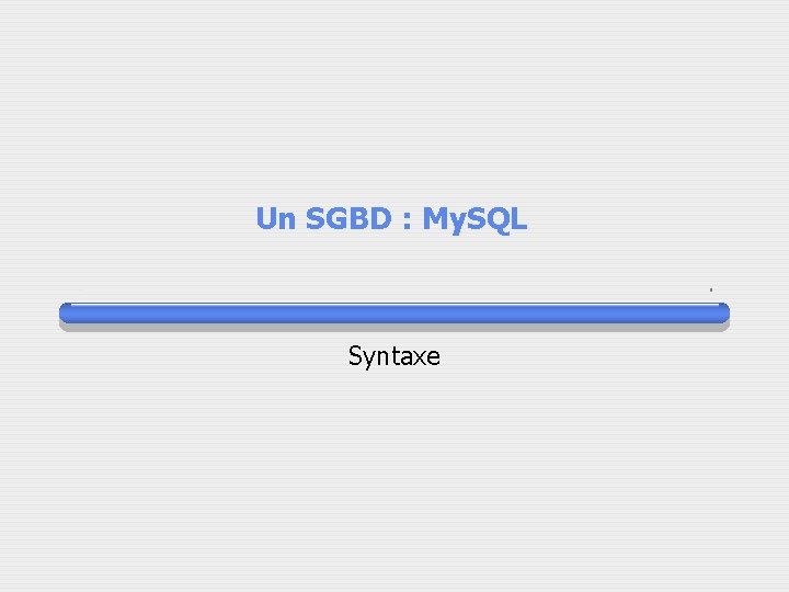 Un SGBD : My. SQL Syntaxe 