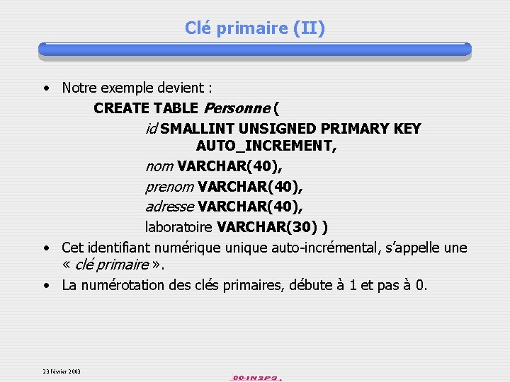 Clé primaire (II) • Notre exemple devient : CREATE TABLE Personne ( id SMALLINT
